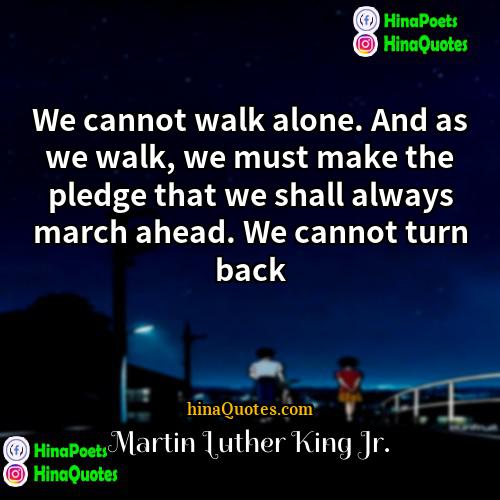 Martin Luther King Jr Quotes | We cannot walk alone. And as we